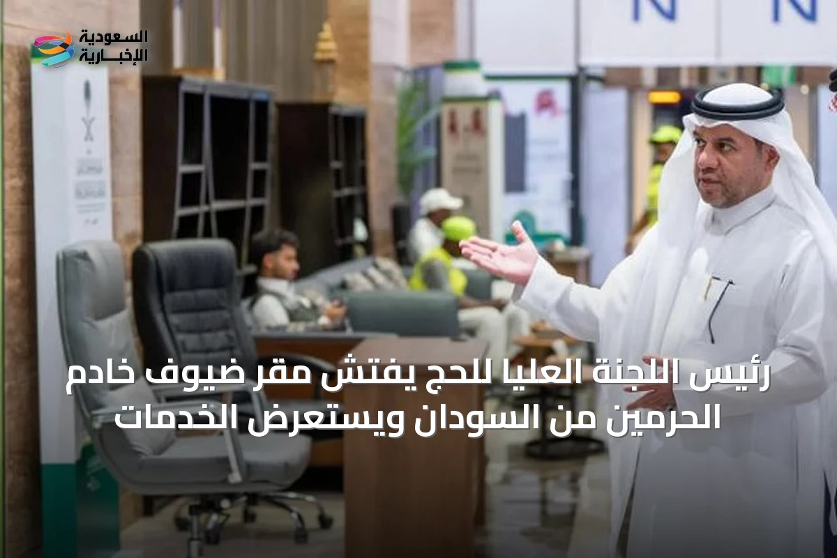 رئيس اللجنة العليا للحج يفتش مقر ضيوف خادم الحرمين من السودان ويستعرض الخدمات