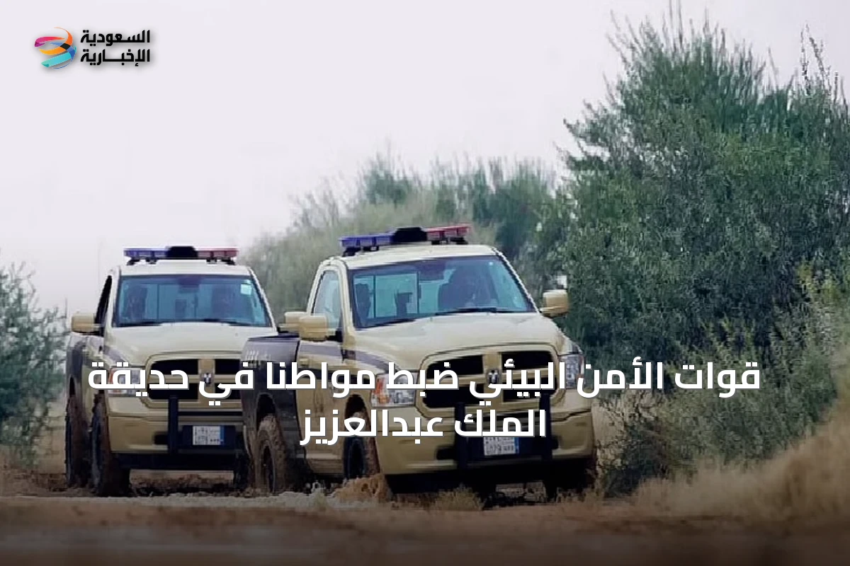 قوات الأمن البيئي ضبط مواطناً في حديقة الملك عبدالعزيز