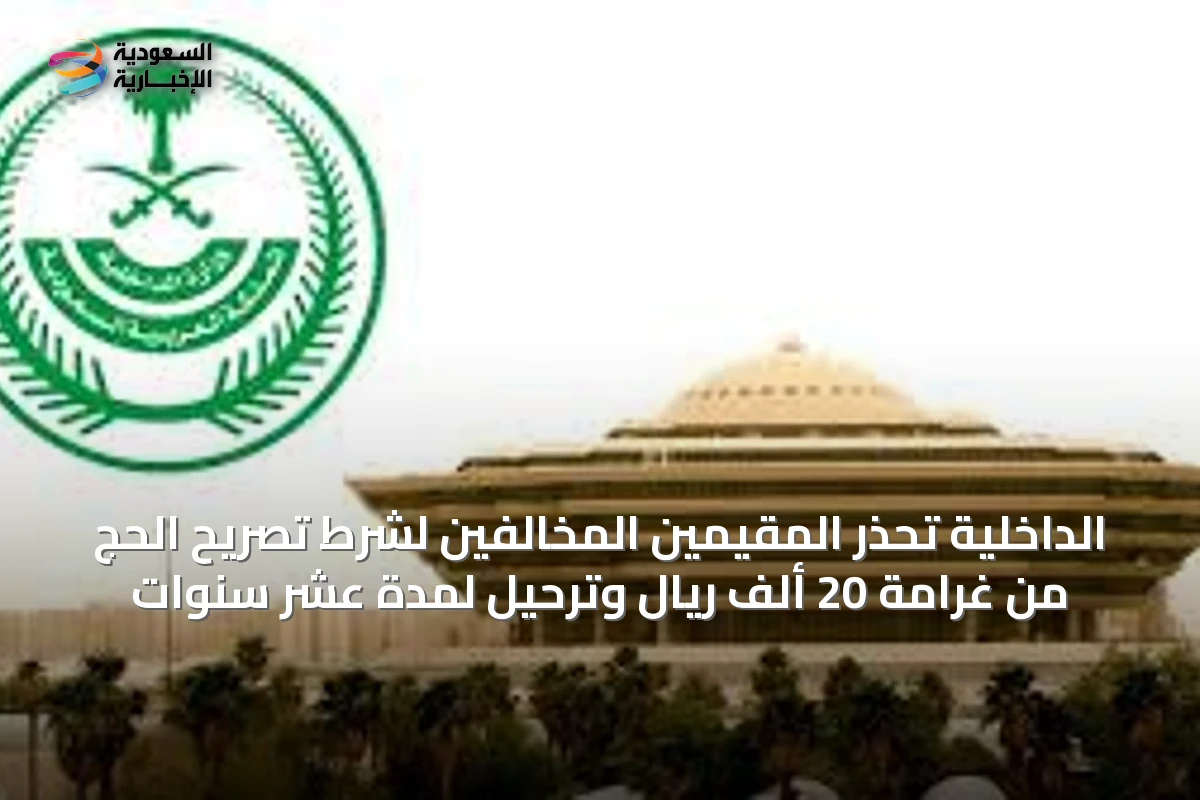 الداخلية تحذر المقيمين المخالفين لشرط تصريح الحج من غرامة 20 ألف ريال وترحيل لمدة عشر سنوات