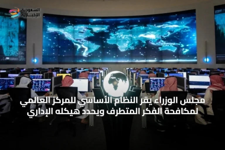 مجلس الوزراء يقر النظام الأساسي للمركز العالمي لمكافحة الفكر المتطرف ويحدد هيكله الإداري
