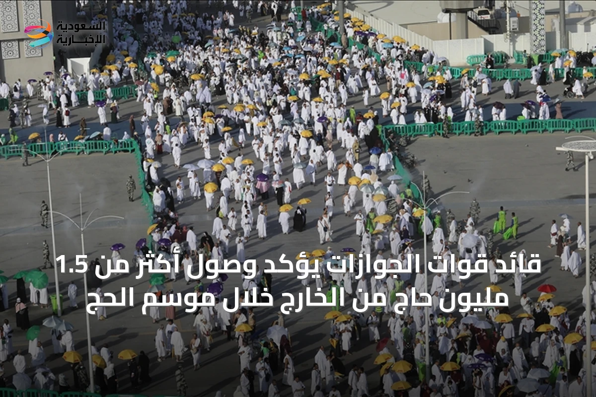 قائد قوات الجوازات يؤكد وصول أكثر من 1.5 مليون حاج من الخارج خلال موسم الحج