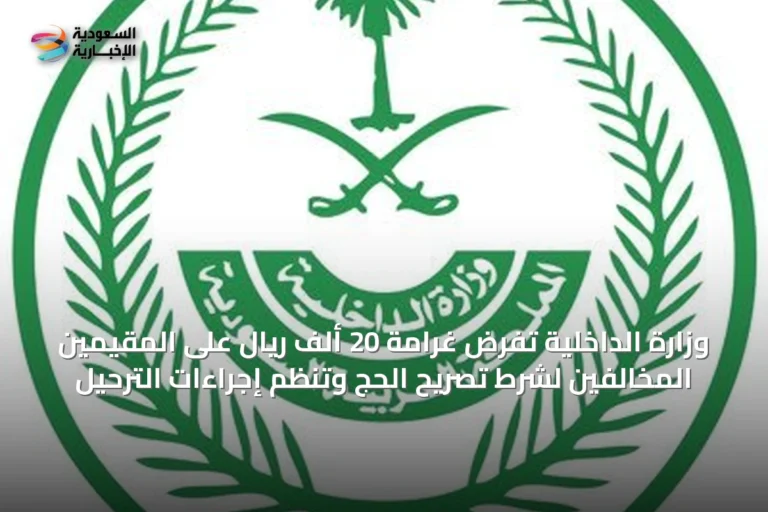 وزارة الداخلية تفرض غرامة 20 ألف ريال على المقيمين المخالفين لشرط تصريح الحج وتنظم إجراءات الترحيل