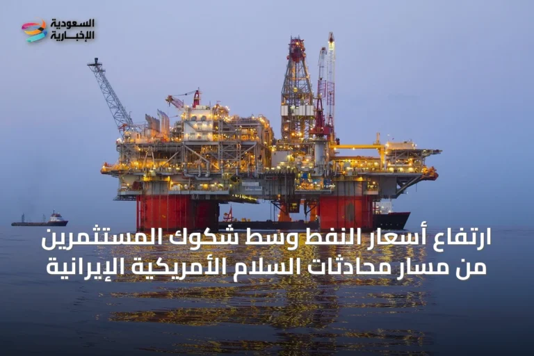 ارتفاع أسعار النفط وسط شكوك المستثمرين من مسار محادثات السلام الأمريكية الإيرانية