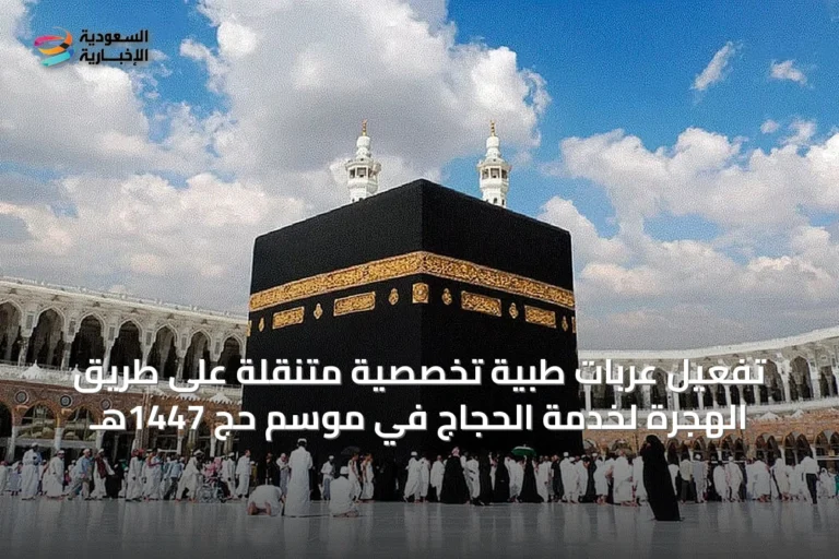 تفعيل عربات طبية تخصصية متنقلة على طريق الهجرة لخدمة الحجاج في موسم حج 1447هـ