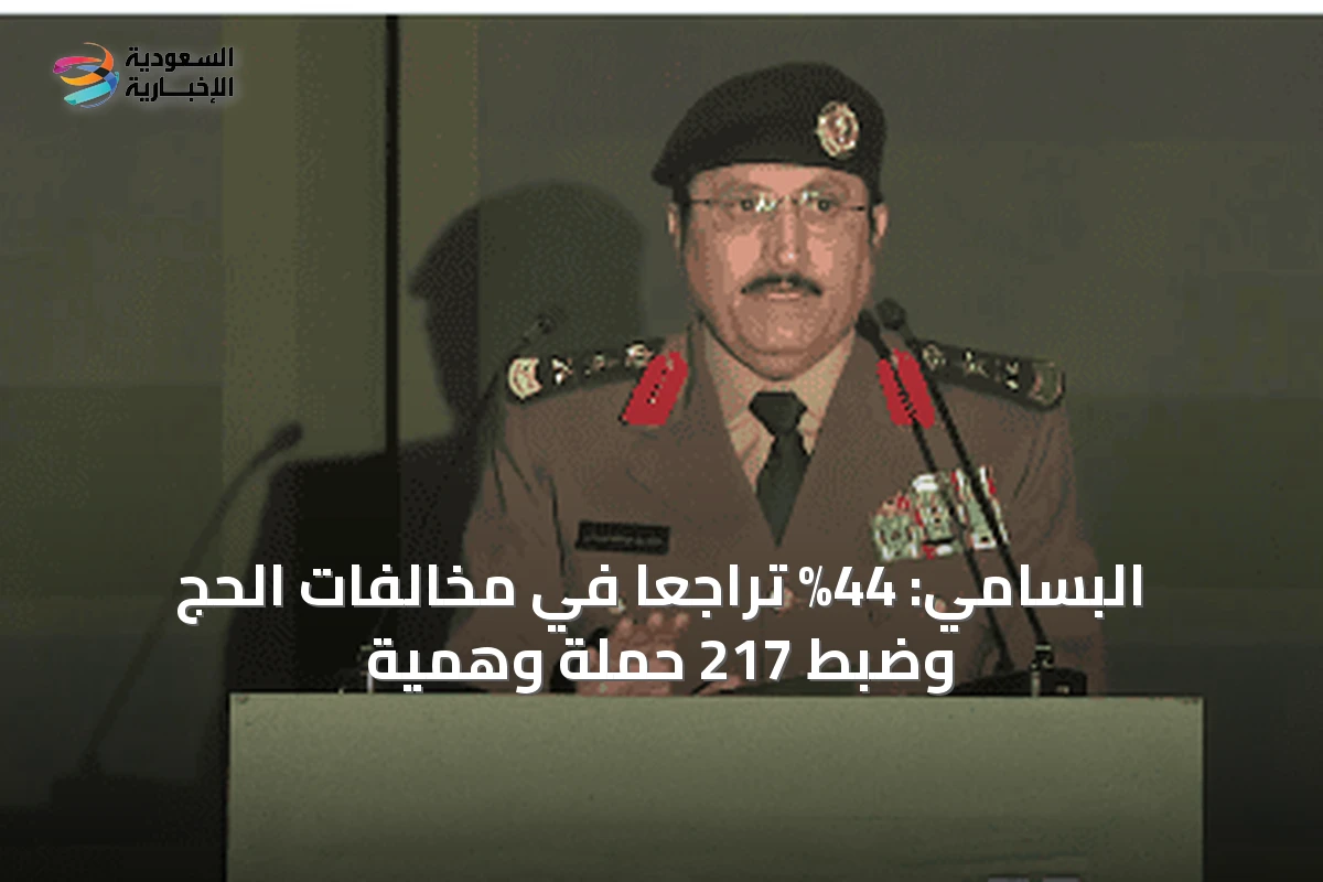 البسامي: 44% تراجعاً في مخالفات الحج وضبط 217 حملة وهمية