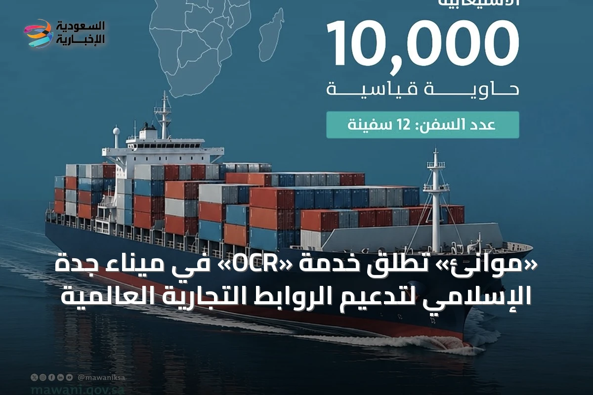 «موانئ» تطلق خدمة «OCR» في ميناء جدة الإسلامي لتدعيم الروابط التجارية العالمية