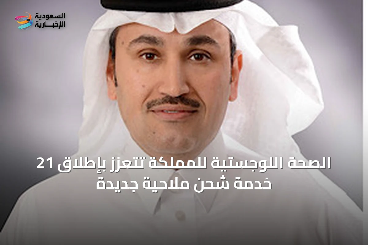 الصحة اللوجستية للمملكة تتعزز بإطلاق 21 خدمة شحن ملاحية جديدة