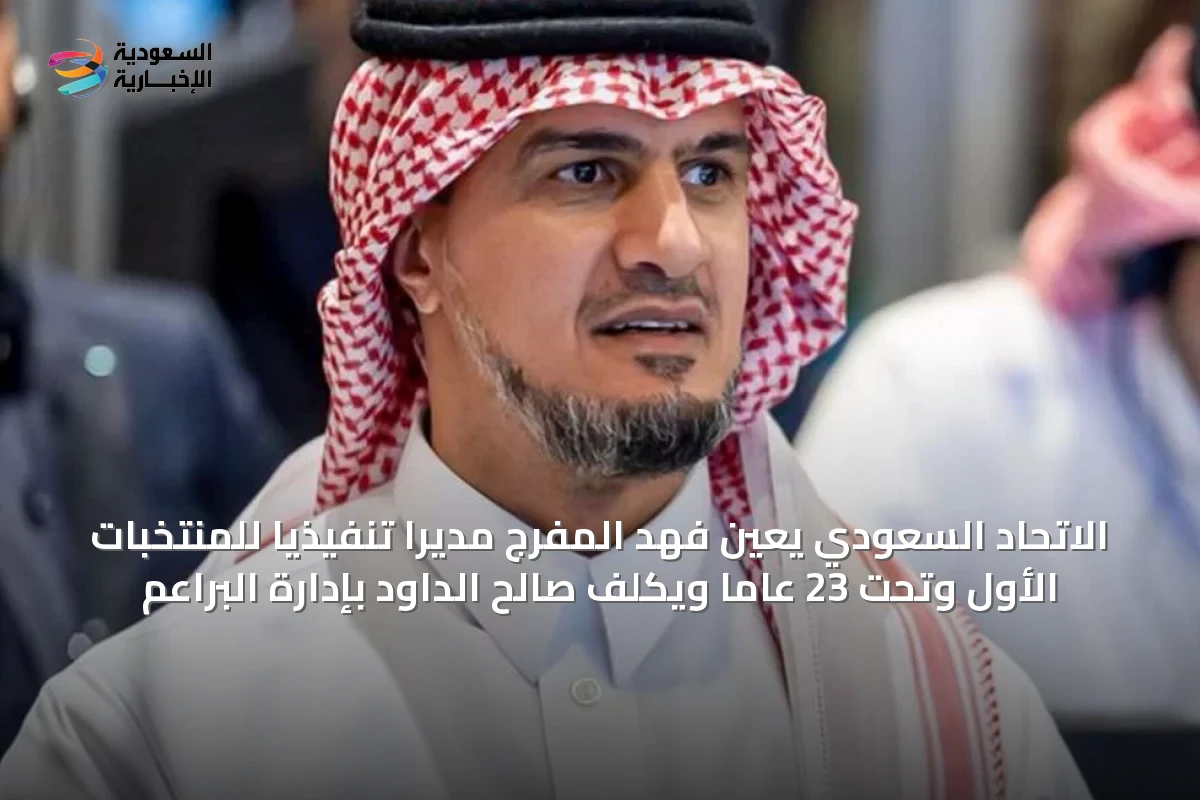الاتحاد السعودي يعين فهد المفرج مديرًا تنفيذيًا للمنتخبات الأول وتحت 23 عامًا ويكلف صالح الداود بإدارة البراعم