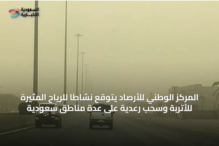 المركز الوطني للأرصاد يتوقع نشاطاً للرياح المثيرة للأتربة وسحب رعدية على عدة مناطق سعودية