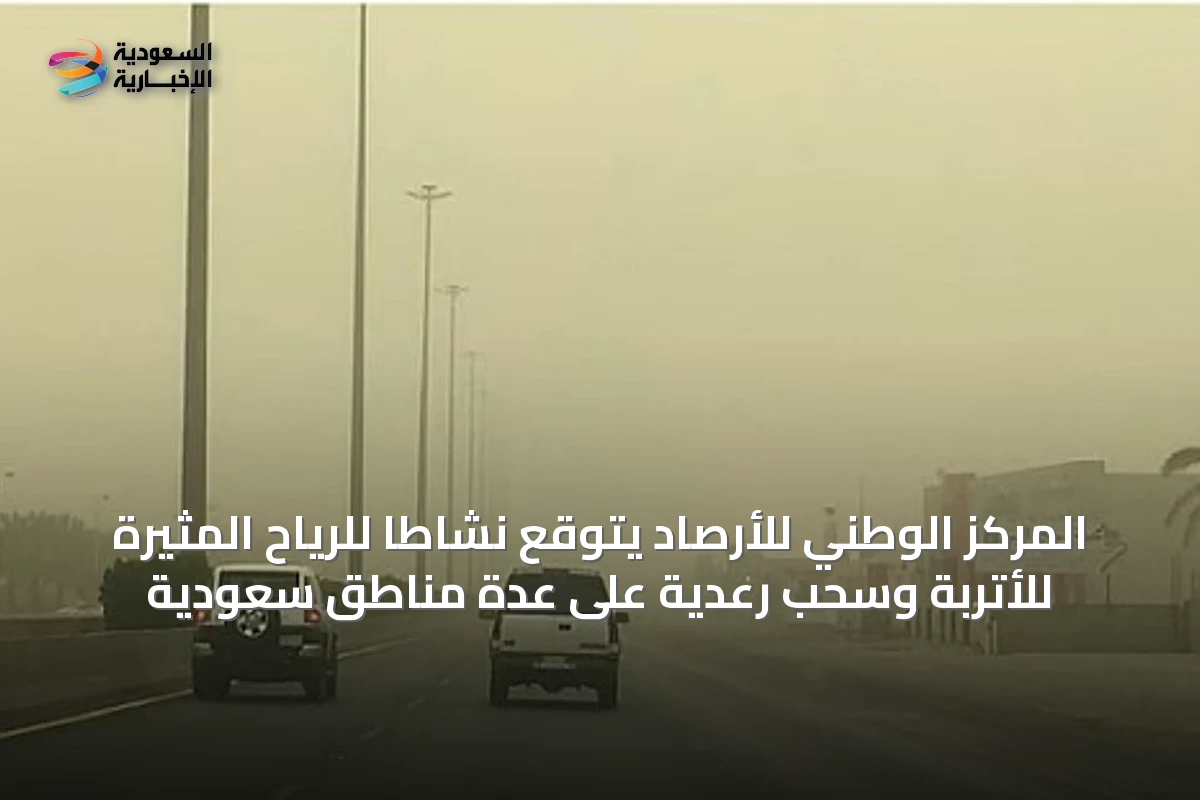 المركز الوطني للأرصاد يتوقع نشاطاً للرياح المثيرة للأتربة وسحب رعدية على عدة مناطق سعودية