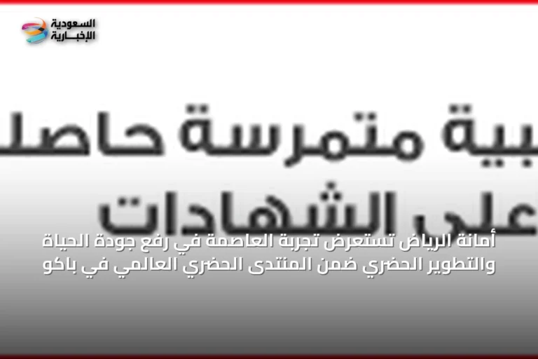 أمانة الرياض تستعرض تجربة العاصمة في رفع جودة الحياة والتطوير الحضري ضمن المنتدى الحضري العالمي في باكو