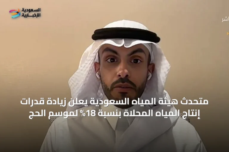 متحدث هيئة المياه السعودية يعلن زيادة قدرات إنتاج المياه المحلاة بنسبة 18% لموسم الحج