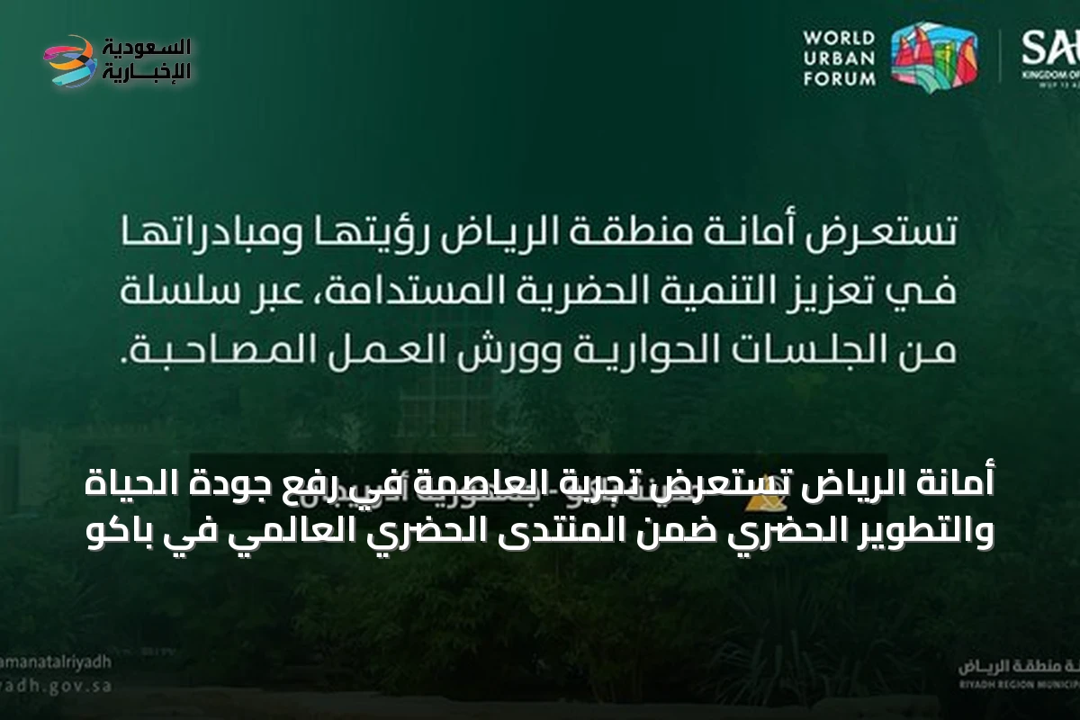 أمانة الرياض تستعرض تجربة العاصمة في رفع جودة الحياة والتطوير الحضري ضمن المنتدى الحضري العالمي في باكو