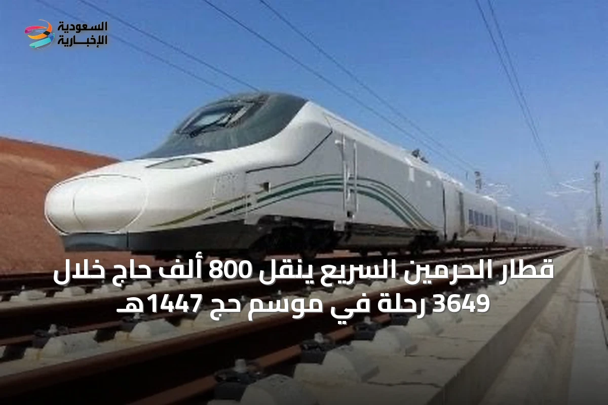 قطار الحرمين السريع ينقل 800 ألف حاج خلال 3649 رحلة في موسم حج 1447هـ