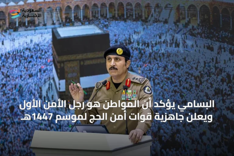 البسامي يؤكد أن المواطن هو رجل الأمن الأول ويعلن جاهزية قوات أمن الحج لموسم 1447هـ