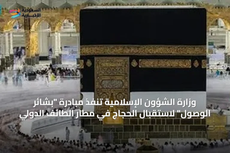 وزارة الشؤون الإسلامية تنفذ مبادرة "بشائر الوصول" لاستقبال الحجاج في مطار الطائف الدولي