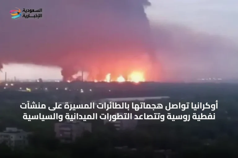 أوكرانيا تواصل هجماتها بالطائرات المسيرة على منشآت نفطية روسية وتتصاعد التطورات الميدانية والسياسية