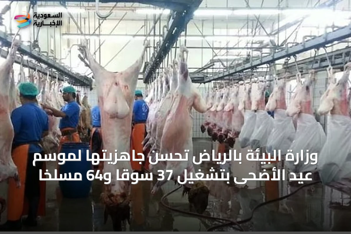 وزارة البيئة بالرياض تُحسِّن جاهزيتها لموسم عيد الأضحى بتشغيل 37 سوقًا و64 مسلخًا