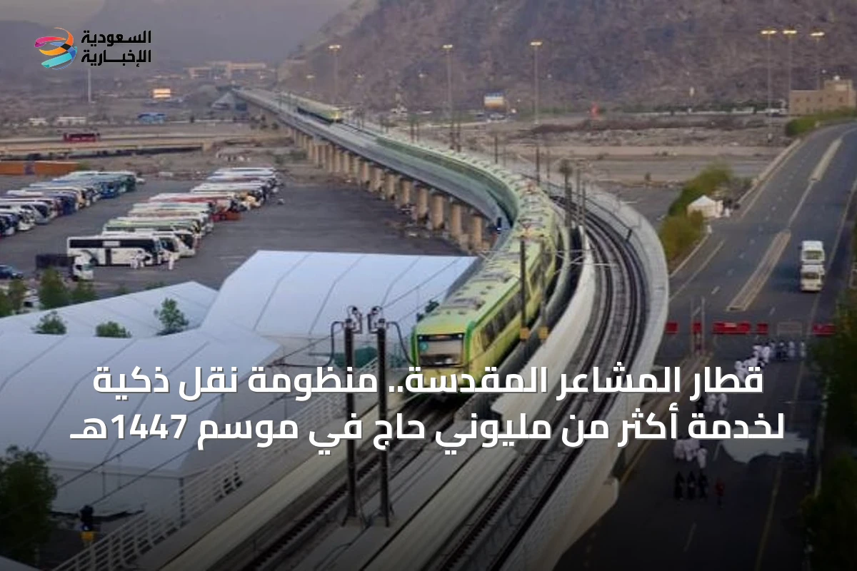 قطار المشاعر المقدسة.. منظومة نقل ذكية لخدمة أكثر من مليوني حاج في موسم 1447هـ