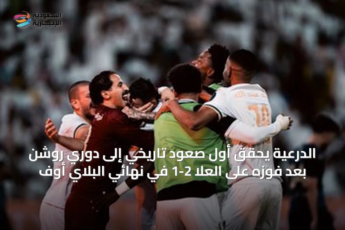 الدرعية يحقق أول صعود تاريخي إلى دوري روشن بعد فوزه على العلا 2-1 في نهائي البلاي أوف