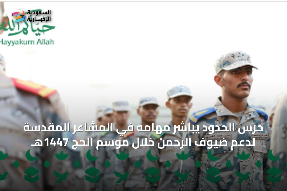 حرس الحدود يباشر مهامه في المشاعر المقدسة لدعم ضيوف الرحمن خلال موسم الحج 1447هـ