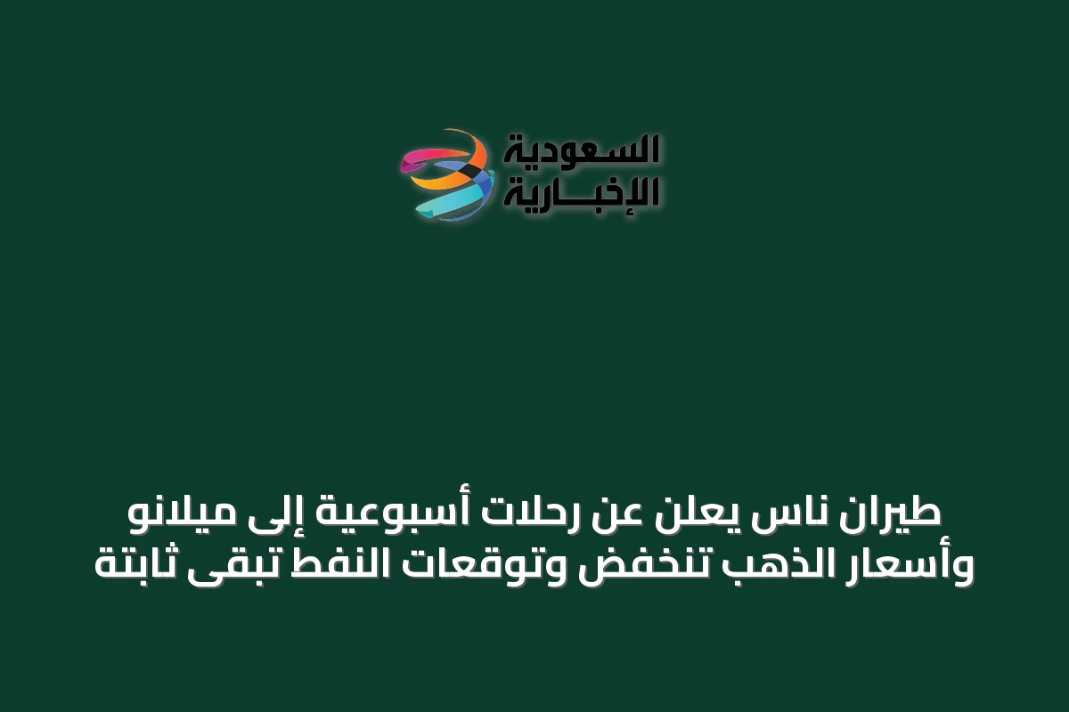 طيران ناس يعلن عن رحلات أسبوعية إلى ميلانو وأسعار الذهب تنخفض وتوقعات النفط تبقى ثابتة