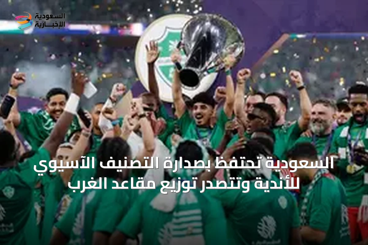 السعودية تحتفظ بصدارة التصنيف الآسيوي للأندية وتتصدر توزيع مقاعد الغرب