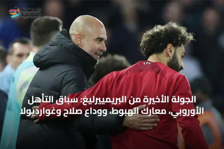 الجولة الأخيرة من البريمييرليغ: سباق التأهل الأوروبي، معارك الهبوط، ووداع صلاح وغوارديولا