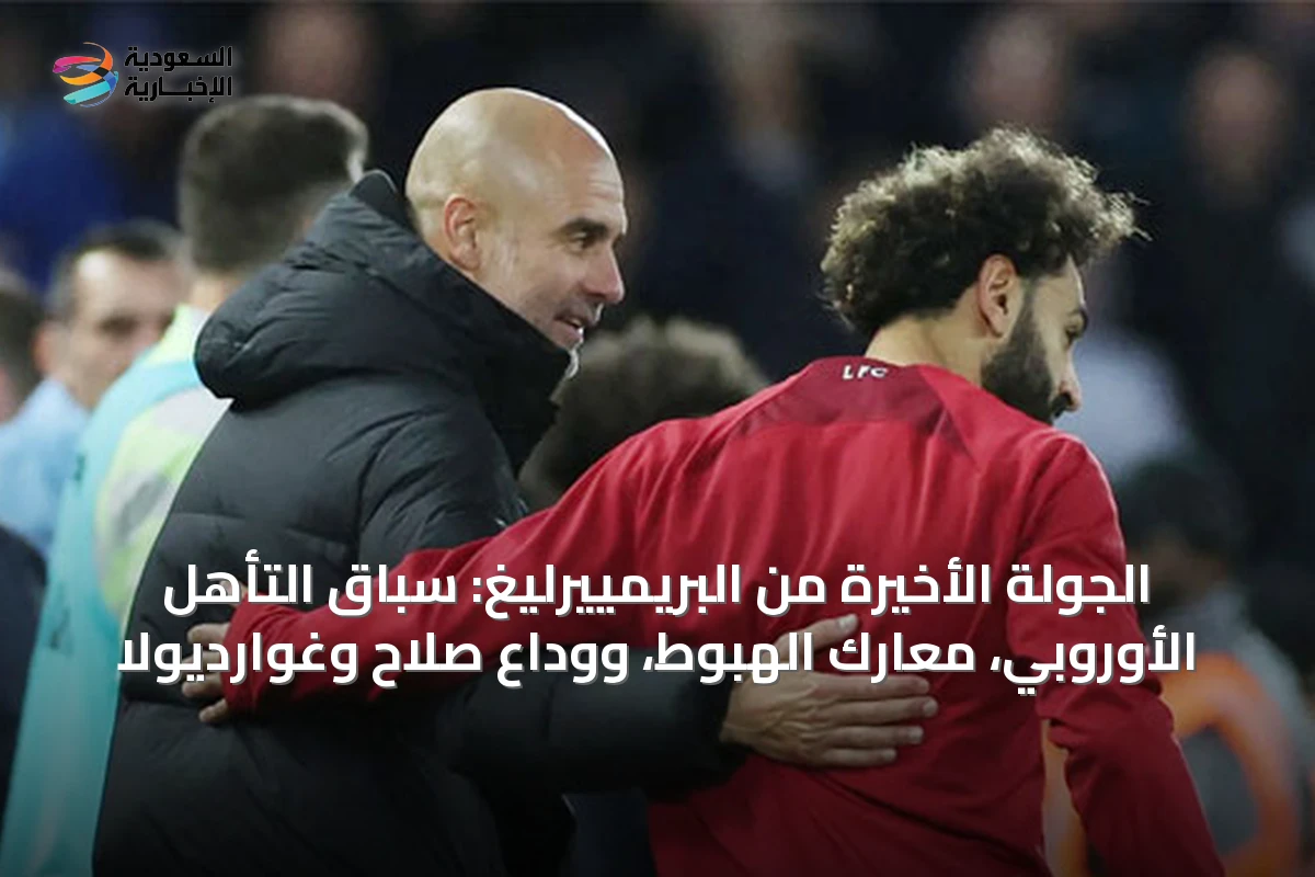 الجولة الأخيرة من البريمييرليغ: سباق التأهل الأوروبي، معارك الهبوط، ووداع صلاح وغوارديولا