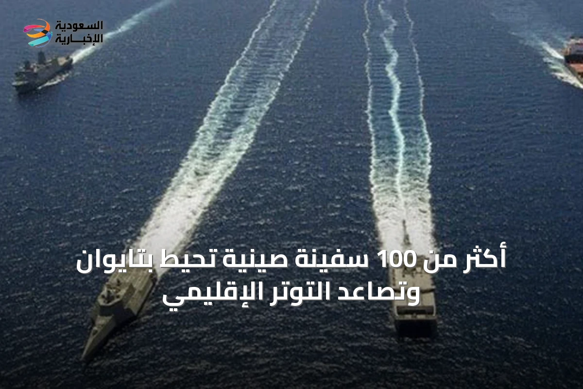 أكثر من 100 سفينة صينية تحيط بتايوان وتصاعد التوتر الإقليمي