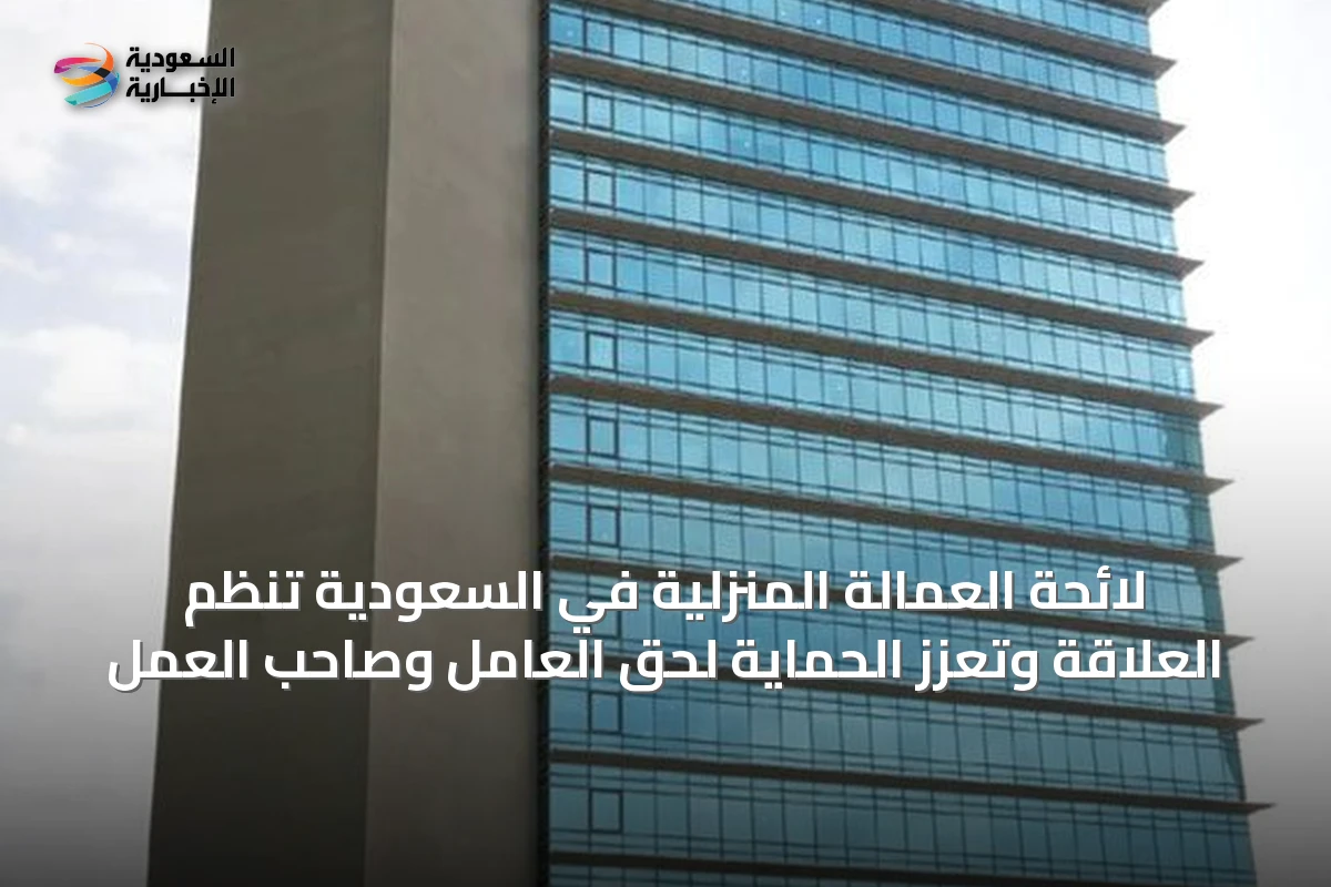 لائحة العمالة المنزلية في السعودية تنظم العلاقة وتعزز الحماية لحق العامل وصاحب العمل