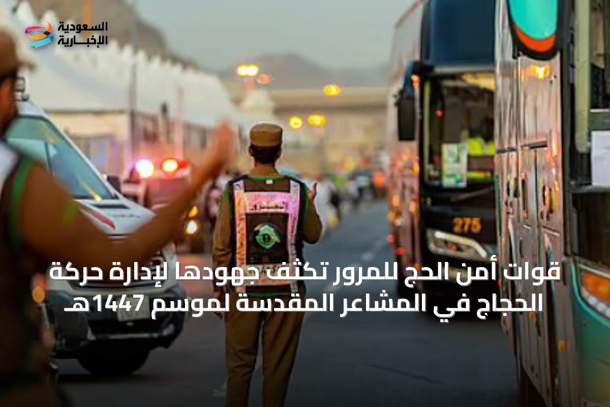 قوات أمن الحج للمرور تُكثف جهودها لإدارة حركة الحجاج في المشاعر المقدسة لموسم 1447هـ