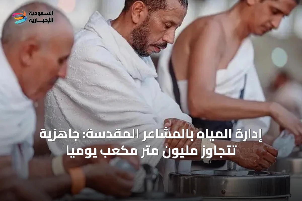 إدارة المياه بالمشاعر المقدسة: جاهزية تتجاوز مليون متر مكعب يومياً