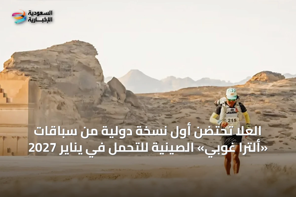 العلا تحتضن أول نسخة دولية من سباقات «ألترا غوبي» الصينية للتحمل في يناير 2027