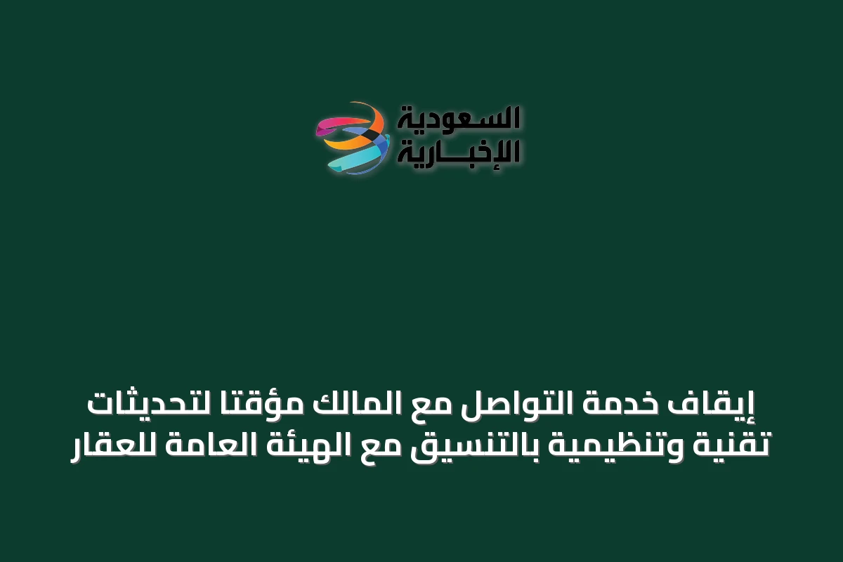 إيقاف خدمة التواصل مع المالك مؤقتًا لتحديثات تقنية وتنظيمية بالتنسيق مع الهيئة العامة للعقار