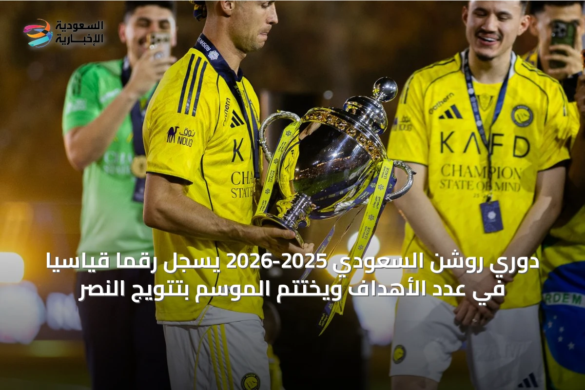 دوري روشن السعودي 2025-2026 يسجل رقمًا قياسيًا في عدد الأهداف ويختتم الموسم بتتويج النصر