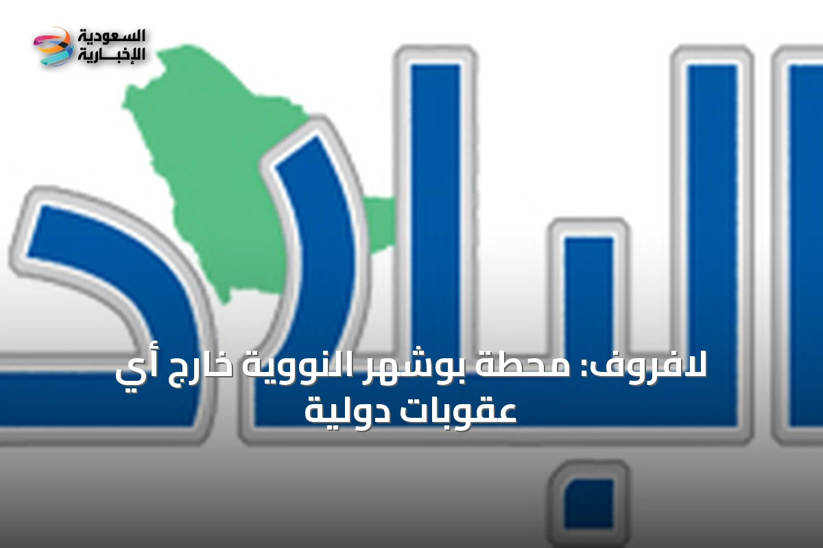 لافروف: محطة بوشهر النووية خارج أي عقوبات دولية