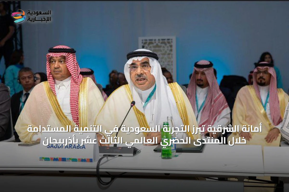 أمانة الشرقية تبرز التجربة السعودية في التنمية المستدامة خلال المنتدى الحضري العالمي الثالث عشر بأذربيجان