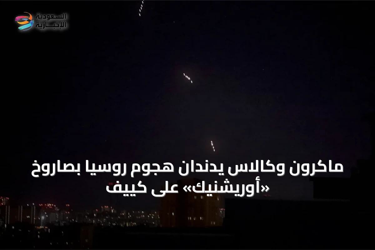 ماكرون وكالاس يدندان هجوم روسيا بصاروخ «أوريشنيك» على كييف