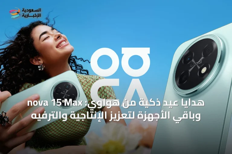 هدايا عيد ذكية من هواوي: nova 15 Max وباقي الأجهزة لتعزيز الإنتاجية والترفيه