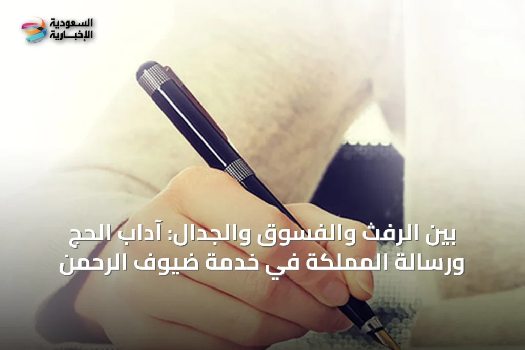 بين الرفث والفسوق والجدال: آداب الحج ورسالة المملكة في خدمة ضيوف الرحمن