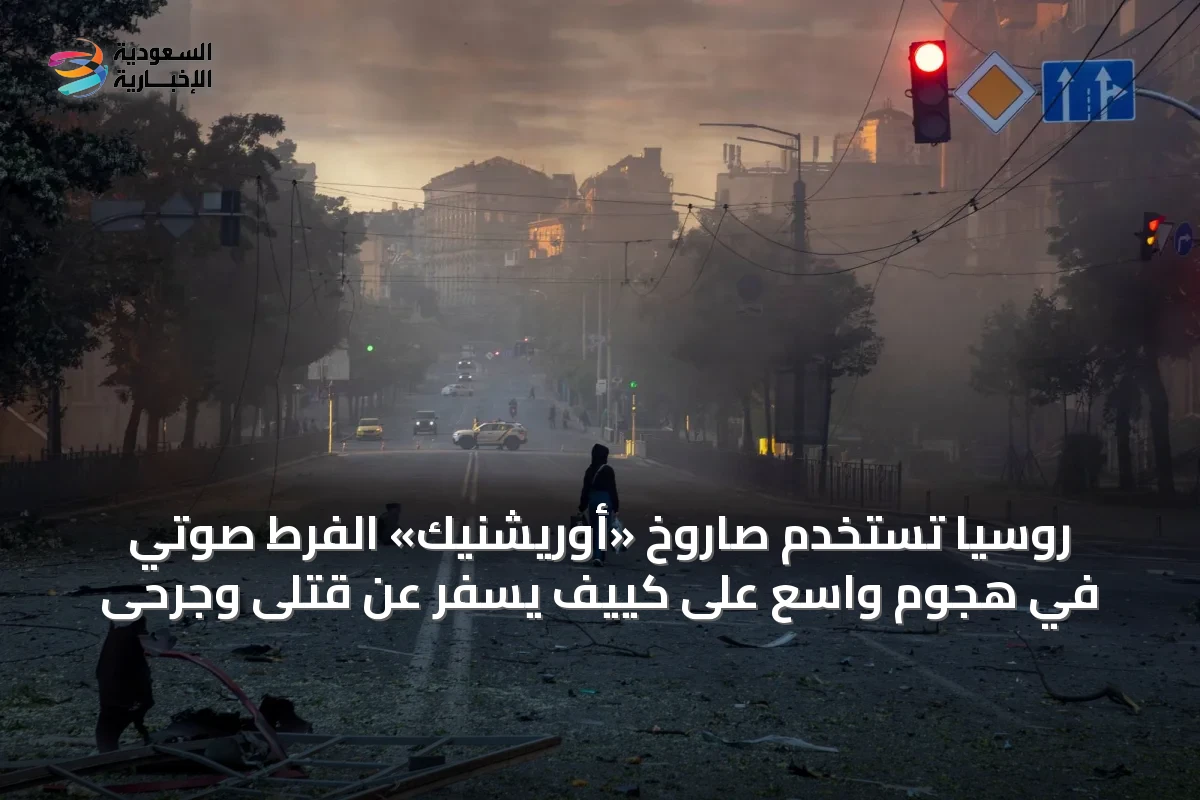 روسيا تستخدم صاروخ «أوريشنيك» الفرط صوتي في هجوم واسع على كييف يسفر عن قتلى وجرحى