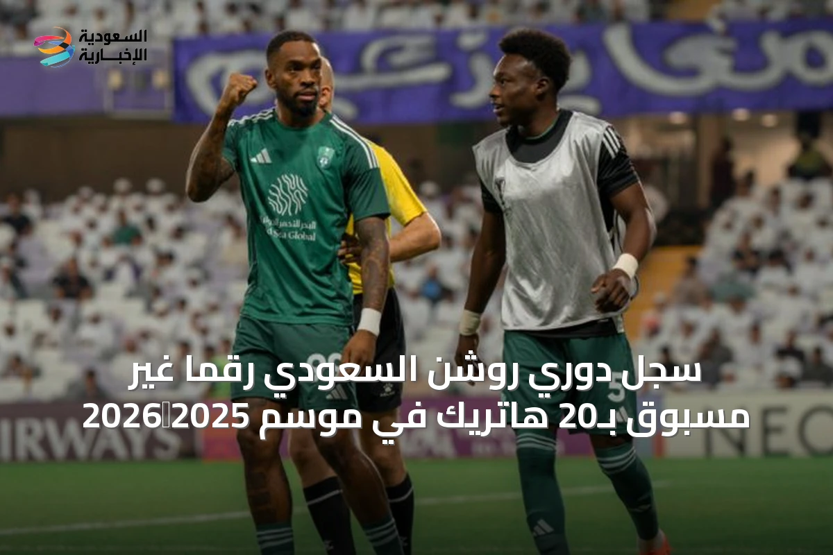 سجل دوري روشن السعودي رقمًا غير مسبوق بـ20 هاتريك في موسم 2025‑2026