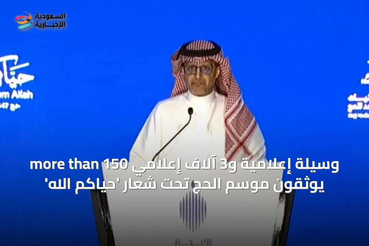 more than 150 وسيلة إعلامية و3 آلاف إعلامي يوثقون موسم الحج تحت شعار 'حياكم الله'