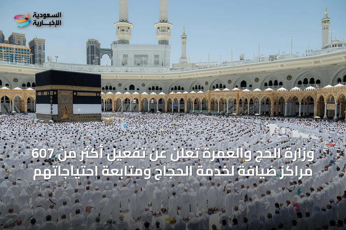 وزارة الحج والعمرة تُعلن عن تفعيل أكثر من 607 مراكز ضيافة لخدمة الحجاج ومتابعة احتياجاتهم