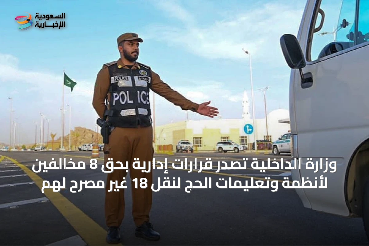 وزارة الداخلية تصدر قرارات إدارية بحق 8 مخالفين لأنظمة وتعليمات الحج لنقل 18 غير مصرح لهم