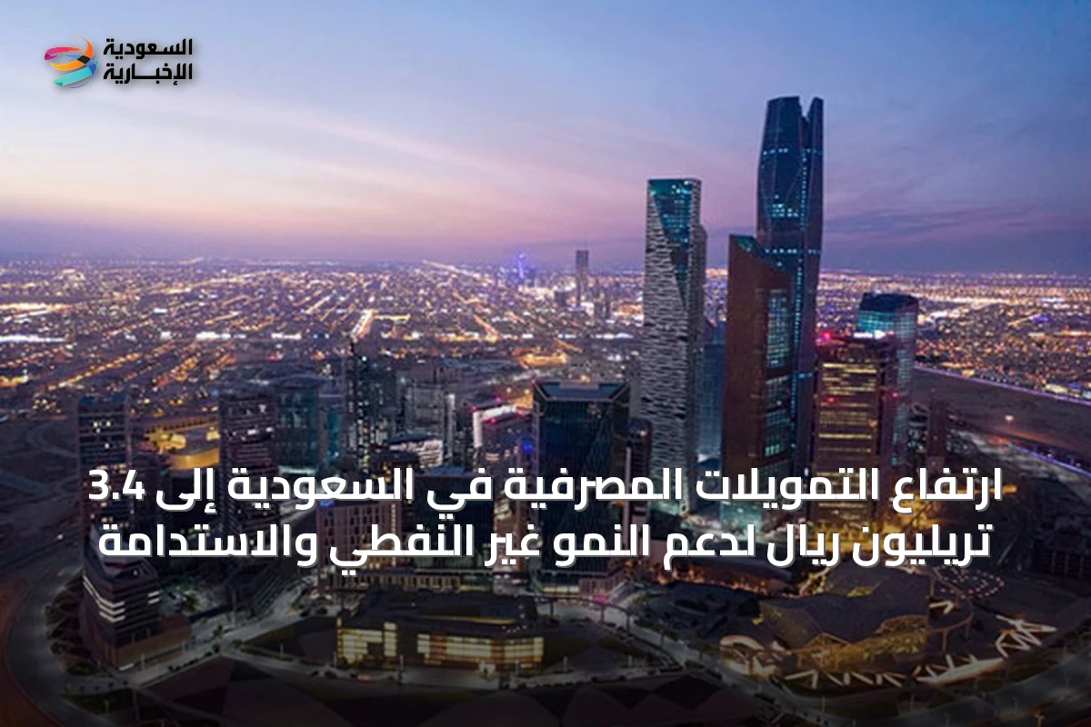 ارتفاع التمويلات المصرفية في السعودية إلى 3.4 تريليون ريال لدعم النمو غير النفطي والاستدامة