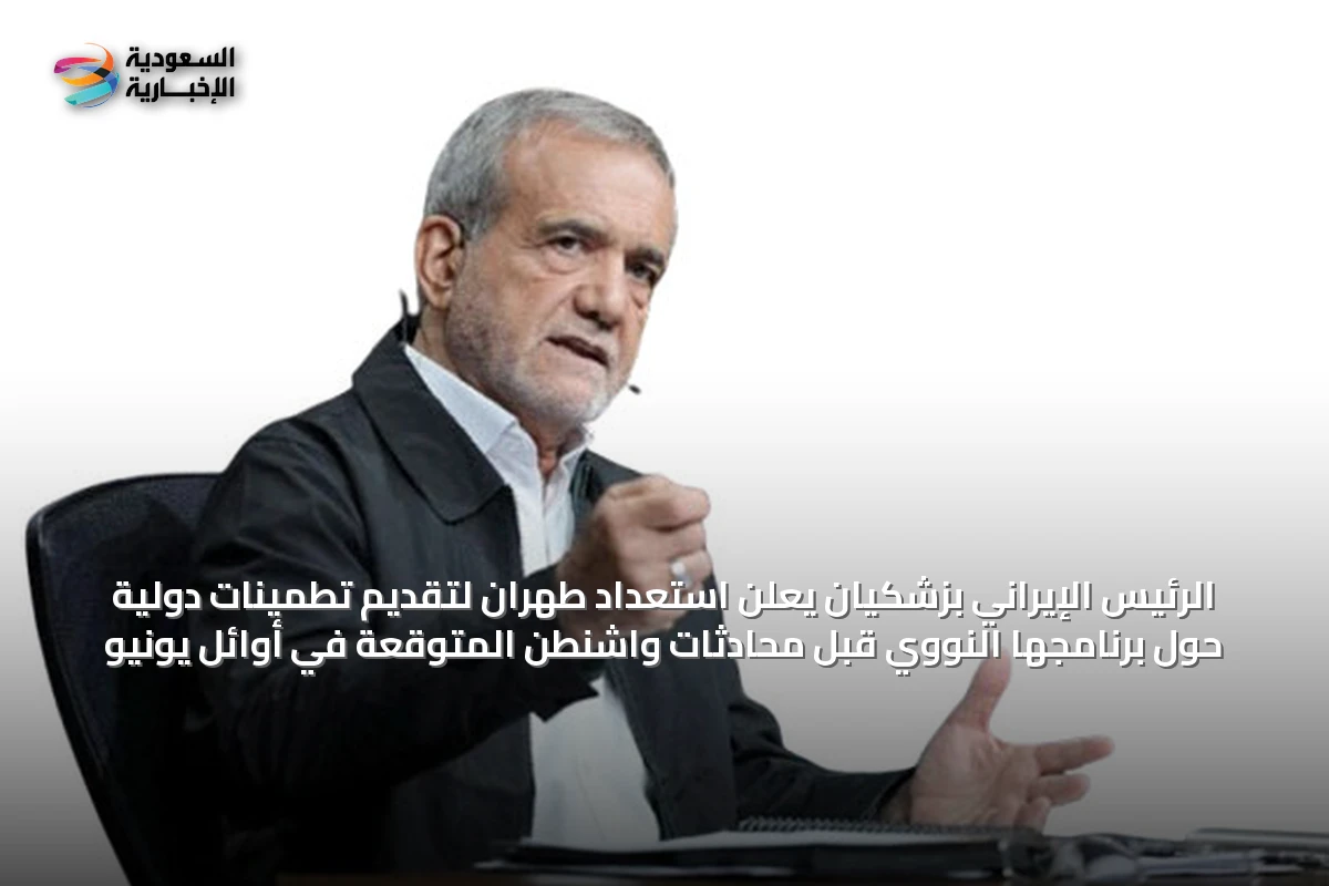 الرئيس الإيراني بزشكيان يعلن استعداد طهران لتقديم تطمينات دولية حول برنامجها النووي قبل محادثات واشنطن المتوقعة في أوائل يونيو