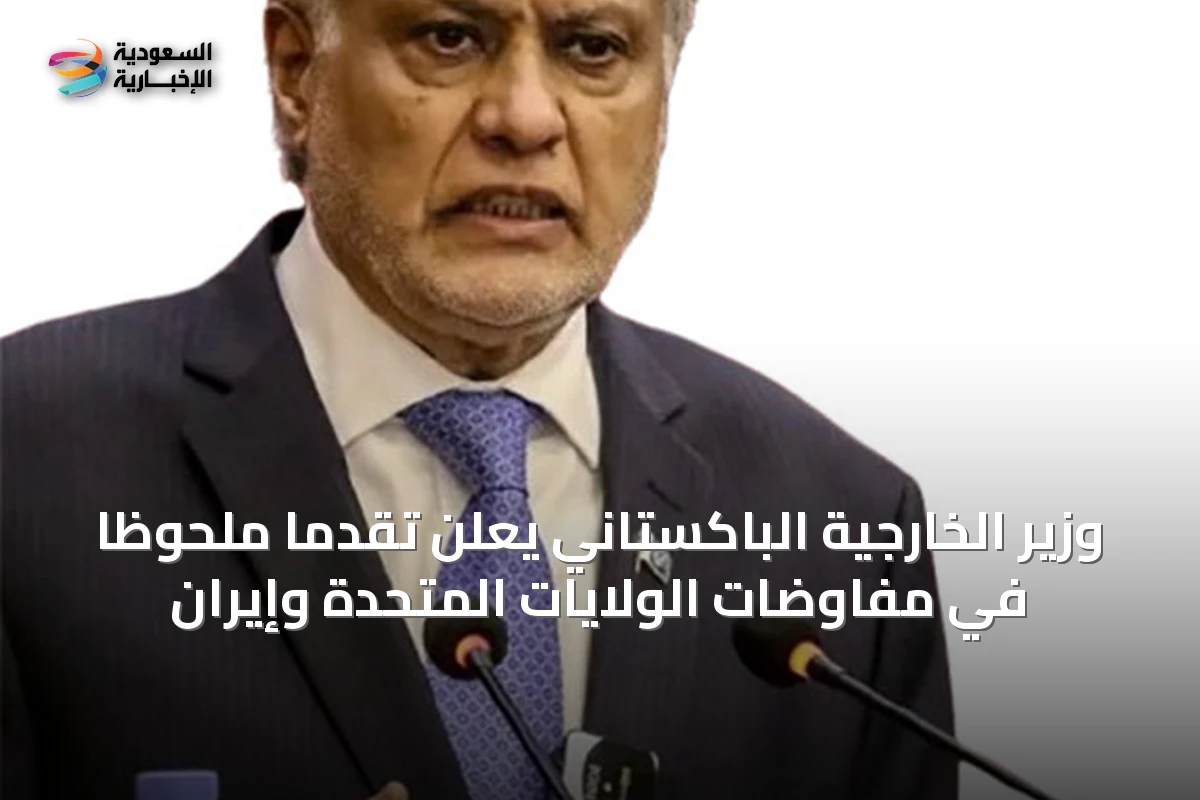 وزير الخارجية الباكستاني يعلن تقدماً ملحوظاً في مفاوضات الولايات المتحدة وإيران