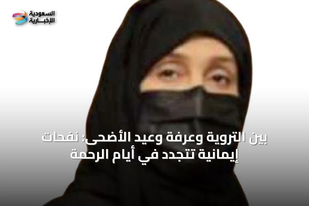 بين التروية وعرفة وعيد الأضحى: نفحات إيمانية تتجدد في أيام الرحمة